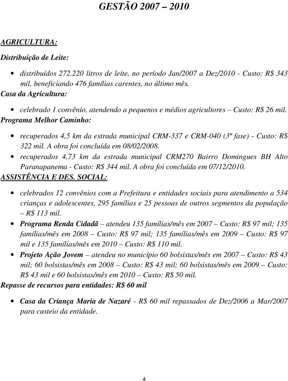 Programa Melhor Caminho: recuperados 4,5 km da estrada municipal CRM-337 e CRM-040 (3ª fase) - Custo: R$ 322 mil. A obra foi concluída em 08/02/2008.