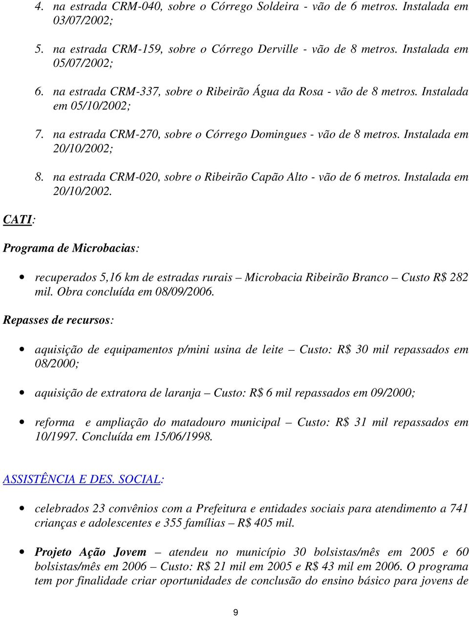 na estrada CRM-020, sobre o Ribeirão Capão Alto - vão de 6 metros. Instalada em 20/10/2002. Programa de Microbacias: recuperados 5,16 km de estradas rurais Microbacia Ribeirão Branco Custo R$ 282 mil.