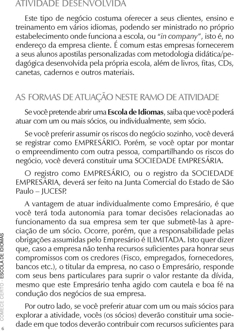 É comum estas empresas fornecerem a seus alunos apostilas personalizadas com metodologia didática/pedagógica desenvolvida pela própria escola, além de livros, fitas, CDs, canetas, cadernos e outros