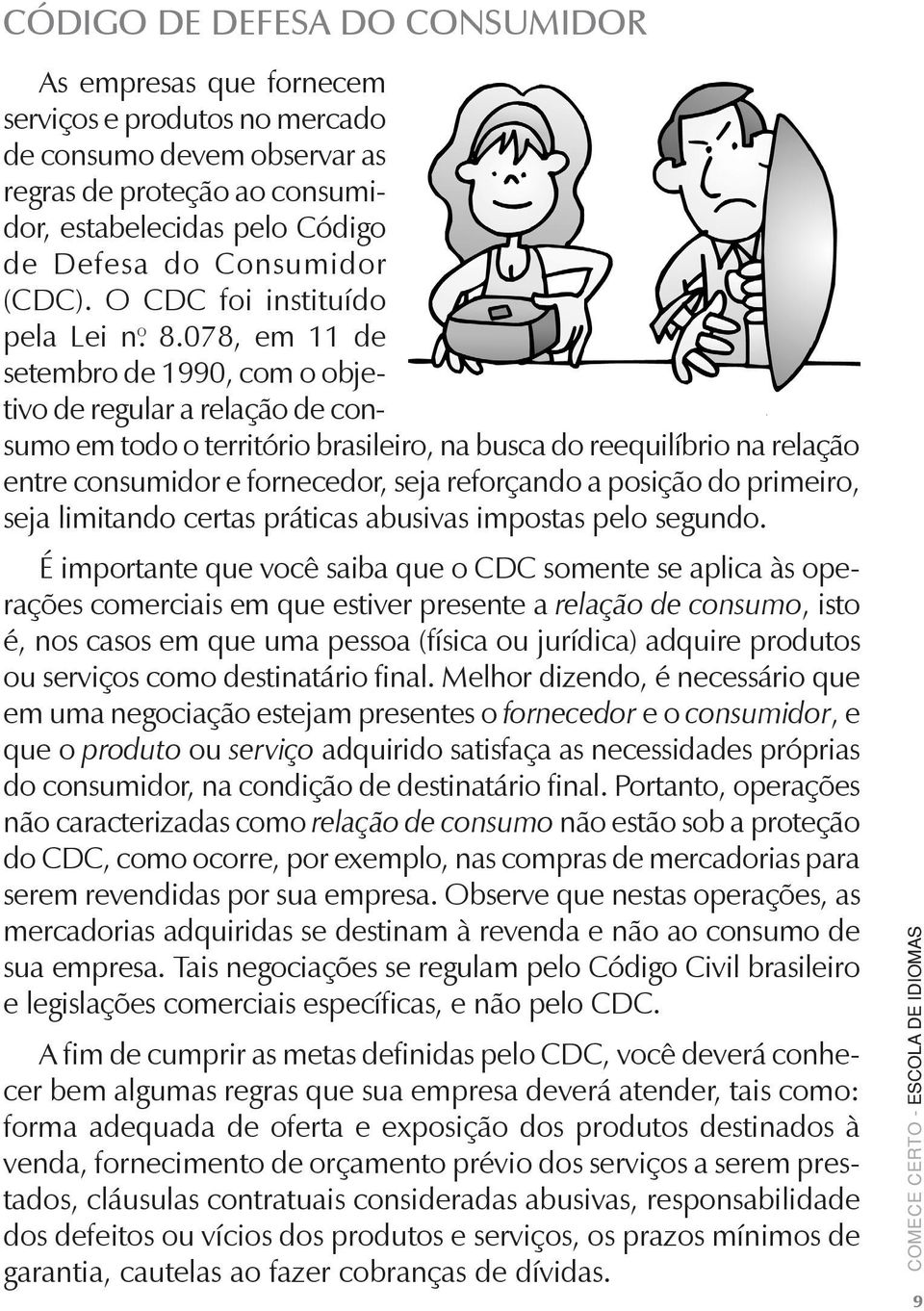 078, em 11 de setembro de 1990, com o objetivo de regular a relação de consumo em todo o território brasileiro, na busca do reequilíbrio na relação entre consumidor e fornecedor, seja reforçando a