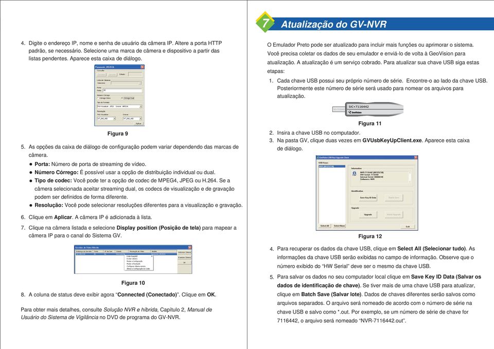 Você precisa coletar os dados de seu emulador e enviá-lo de volta à GeoVision para atualização. A atualização é um serviço cobrado. Para atualizar sua chave USB siga estas etapas: 1.