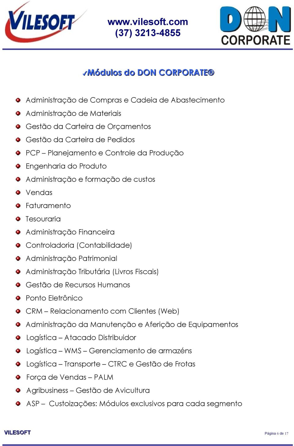 Tributária (Livros Fiscais) Gestão de Recursos Humanos Ponto Eletrônico CRM Relacionamento com Clientes (Web) Administração da Manutenção e Aferição de Equipamentos Logística Atacado Distribuidor