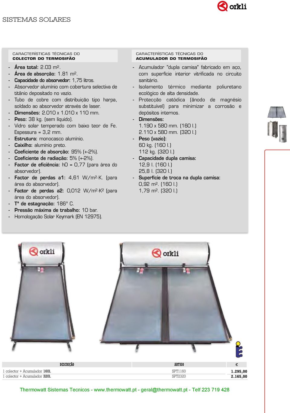 - Peso: 38 kg. (sem líquido). - Vidro solar temperado com baixo teor de Fe. Espessura = 3,2 mm. - Estrutura: monocasco alumínio. - Caixilho: alumínio preto. - Coeficiente de absorção: 95% (+-2%).