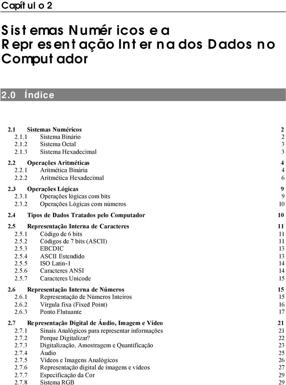 4 Tipos de Dados Tratados pelo Computador 10 2.5 Representação Interna de Caracteres 11 2.5.1 Código de 6 bits 11 2.5.2 Códigos de 7 bits (ASCII) 11 2.5.3 EBCDIC 13 2.5.4 ASCII Estendido 13 2.5.5 ISO Latin-1 14 2.