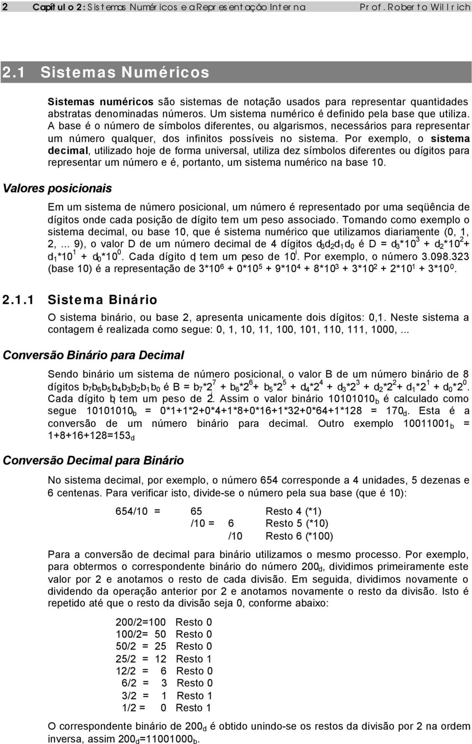 A base é o número de símbolos diferentes, ou algarismos, necessários para representar um número qualquer, dos infinitos possíveis no sistema.