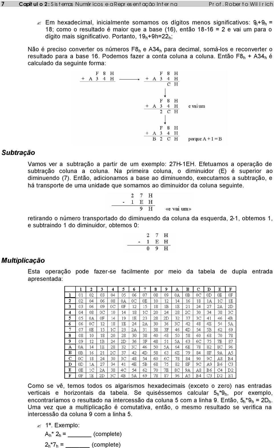 significativo. Portanto, 19 h +9h=22 h ; Não é preciso converter os números F8 h e A34 h para decimal, somá-los e reconverter o resultado para a base 16. Podemos fazer a conta coluna a coluna.