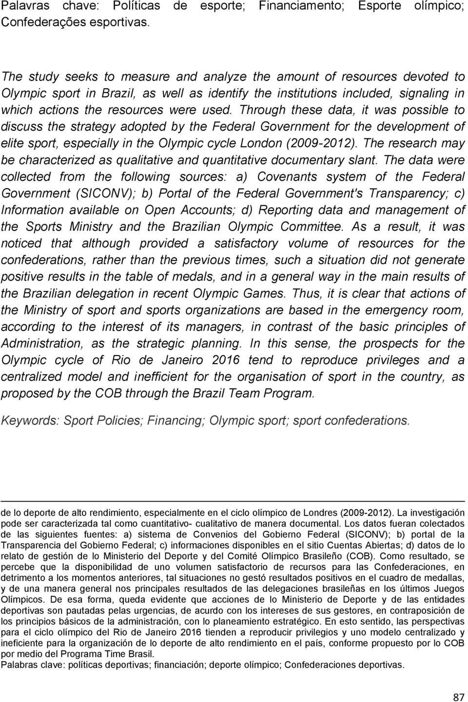 Through these data, it was possible to discuss the strategy adopted by the Federal Government for the development of elite sport, especially in the Olympic cycle London (2009-2012).