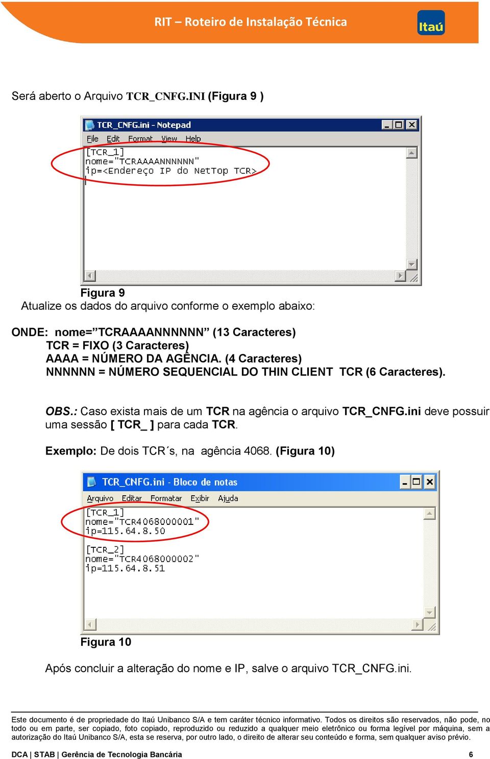 Caracteres) AAAA = NÚMERO DA AGÊNCIA. (4 Caracteres) NNNNNN = NÚMERO SEQUENCIAL DO THIN CLIENT TCR (6 Caracteres). OBS.