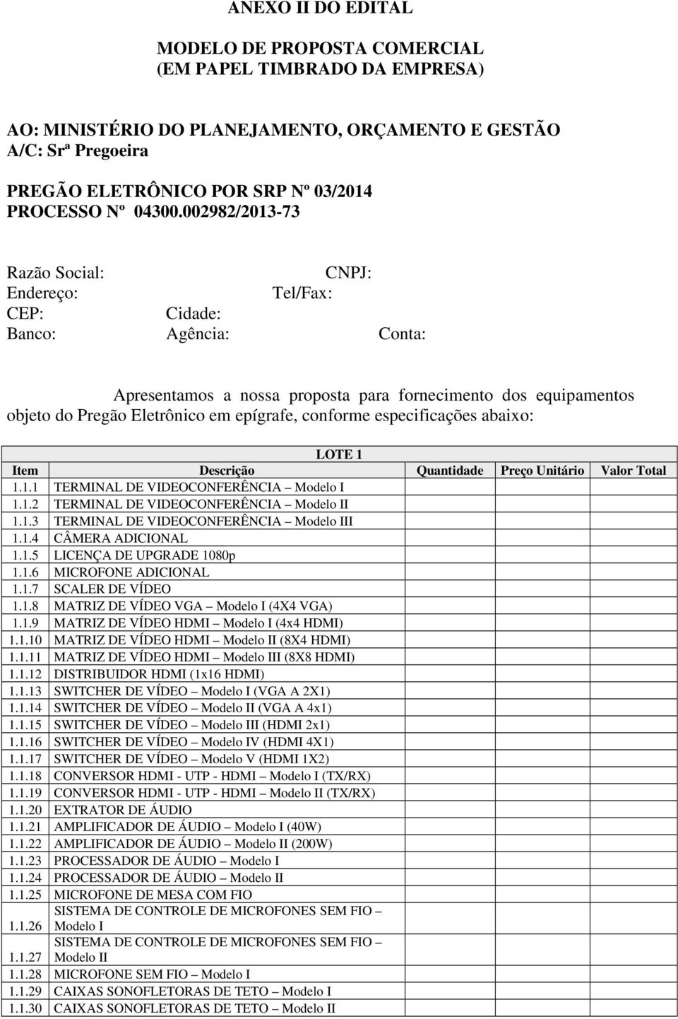 002982/2013-73 Razão Social: CNPJ: Tel/Fax: CEP: Cidade: Banco: Agência: Conta: Apresentamos a nossa proposta para fornecimento dos equipamentos objeto do Pregão Eletrônico em epígrafe, conforme