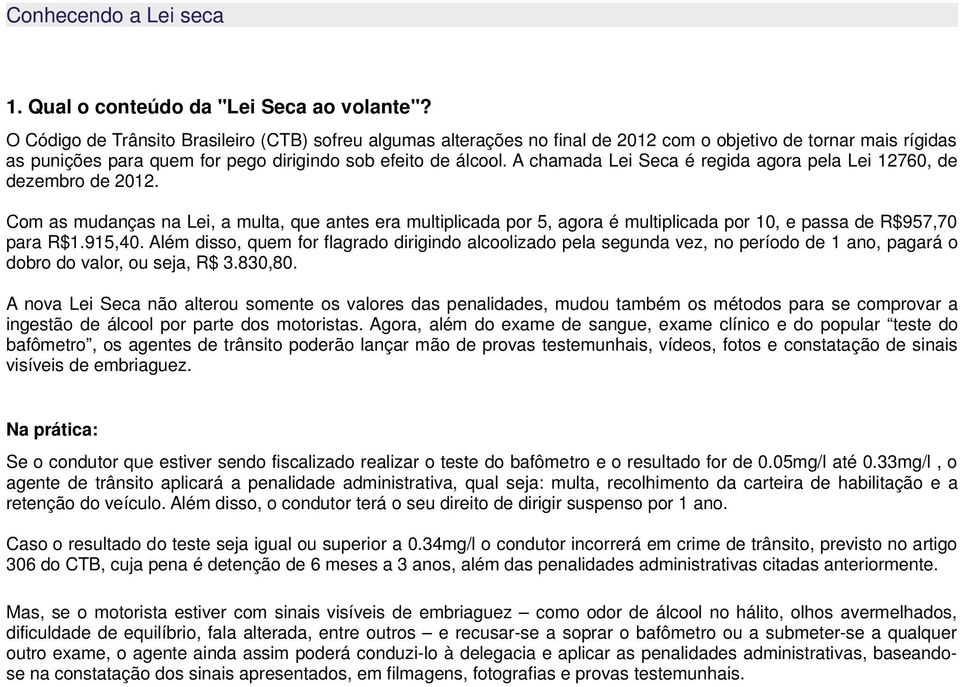 A chamada Lei Seca é regida agora pela Lei 12760, de dezembro de 2012. Com as mudanças na Lei, a multa, que antes era multiplicada por 5, agora é multiplicada por 10, e passa de R$957,70 para R$1.