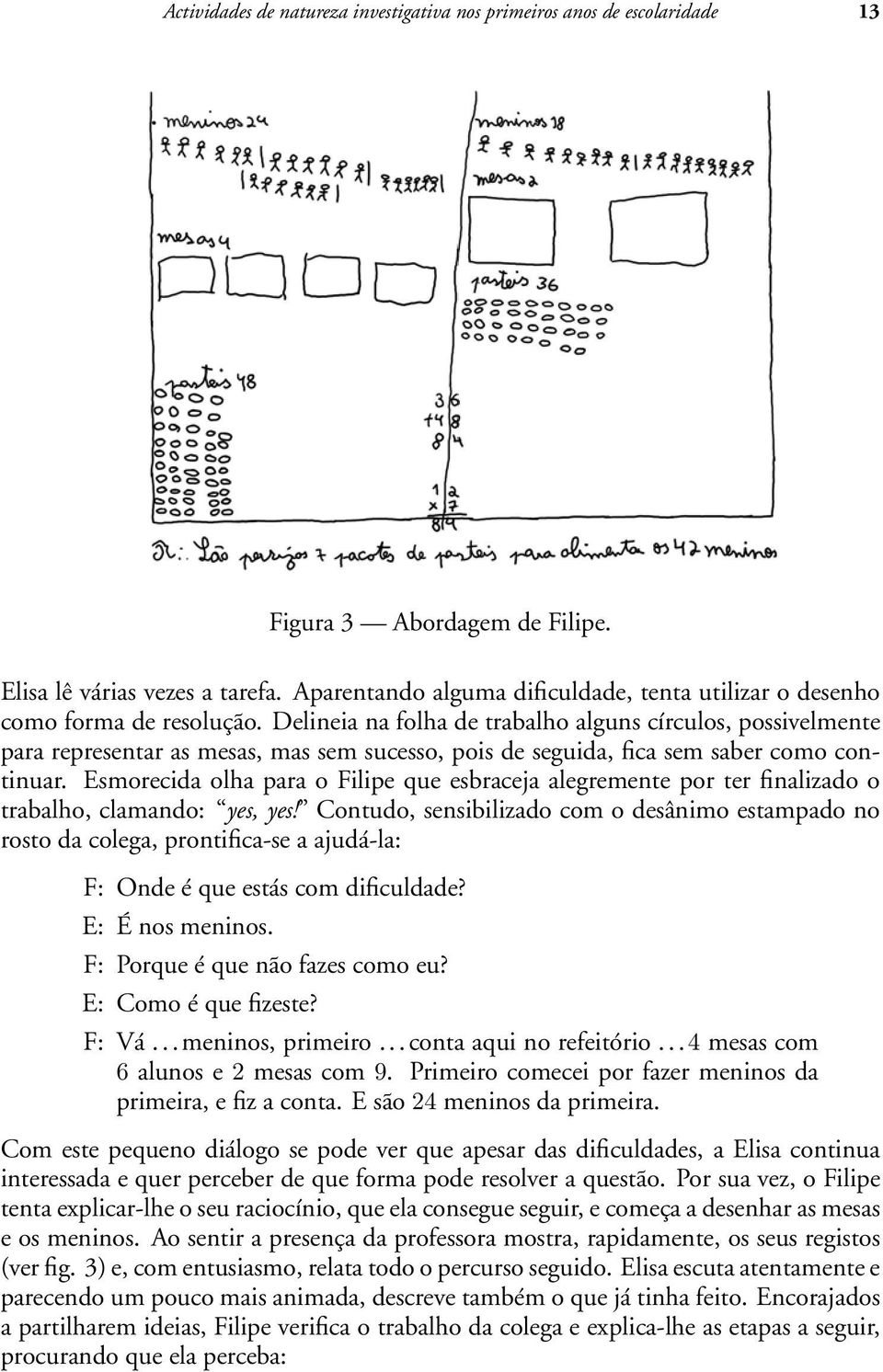 Delineia na folha de trabalho alguns círculos, possivelmente para representar as mesas, mas sem sucesso, pois de seguida, fica sem saber como continuar.