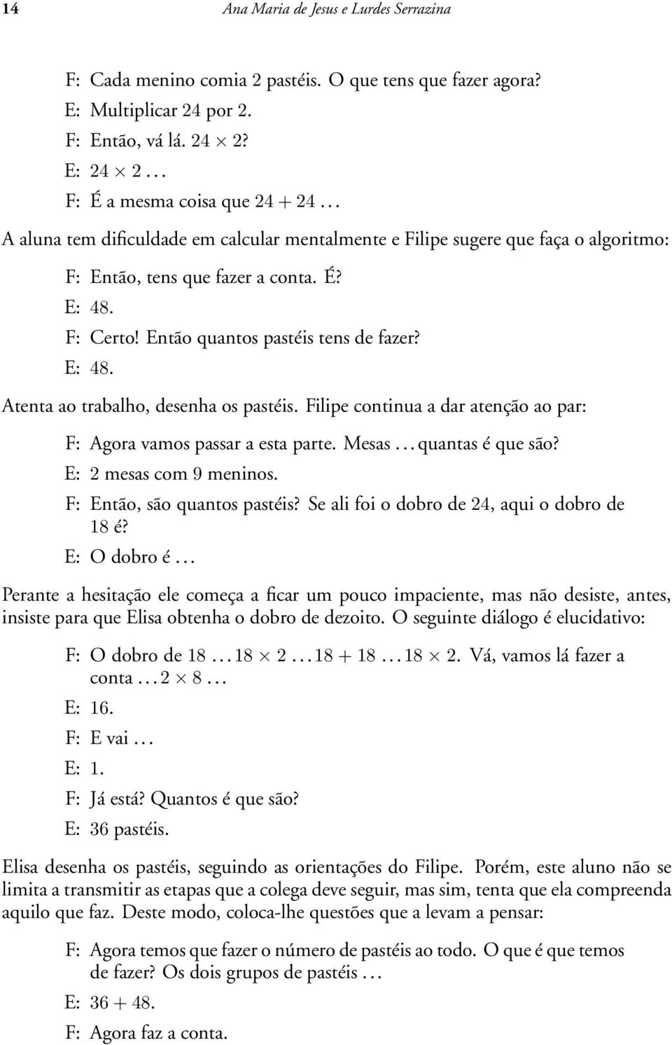 Filipe continua a dar atenção ao par: F: Agora vamos passar a esta parte. Mesas...quantas é que são? E: 2 mesas com 9 meninos. F: Então, são quantos pastéis?