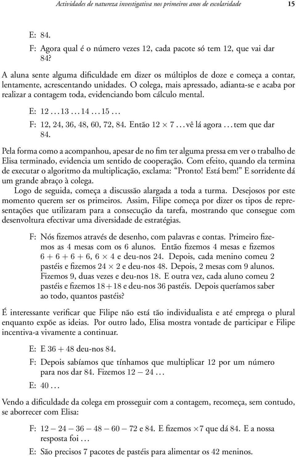 O colega, mais apressado, adianta-se e acaba por realizar a contagem toda, evidenciando bom cálculo mental. E: 12...13...14...15... F: 12, 24, 36, 48, 60, 72, 84. Então 12 7...vê lá agora.