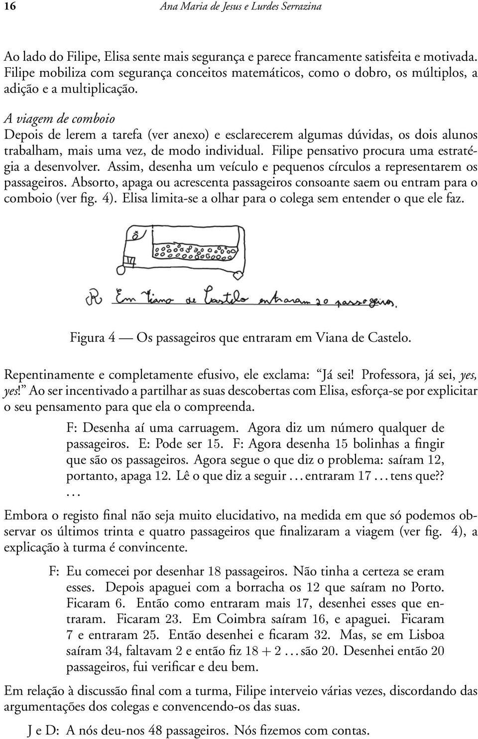 A viagem de comboio Depois de lerem a tarefa (ver anexo) e esclarecerem algumas dúvidas, os dois alunos trabalham, mais uma vez, de modo individual.