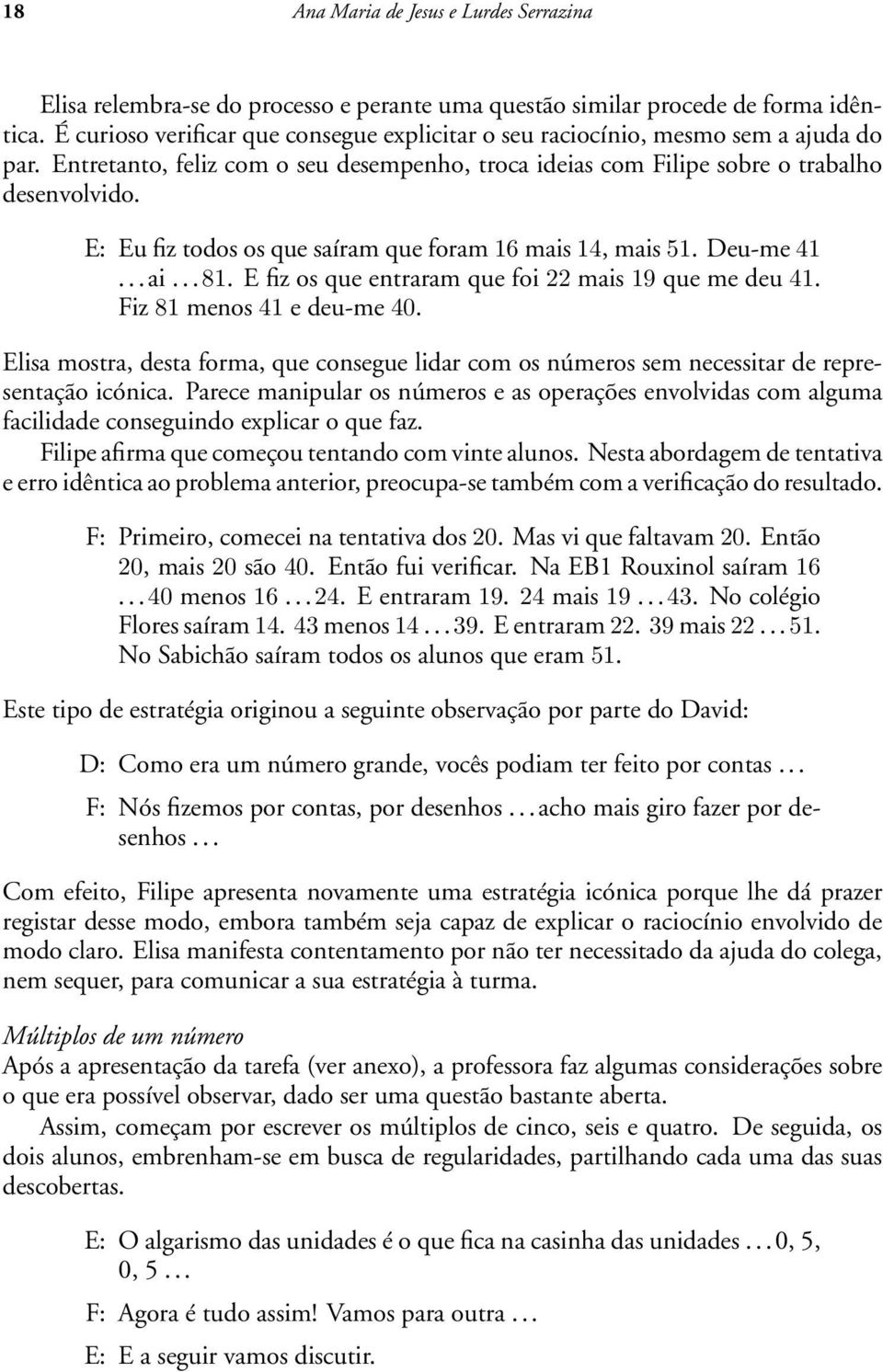 E: Eu fiz todos os que saíram que foram 16 mais 14, mais 51. Deu-me 41... ai... 81. E fiz os que entraram que foi 22 mais 19 que me deu 41. Fiz 81 menos 41 e deu-me 40.