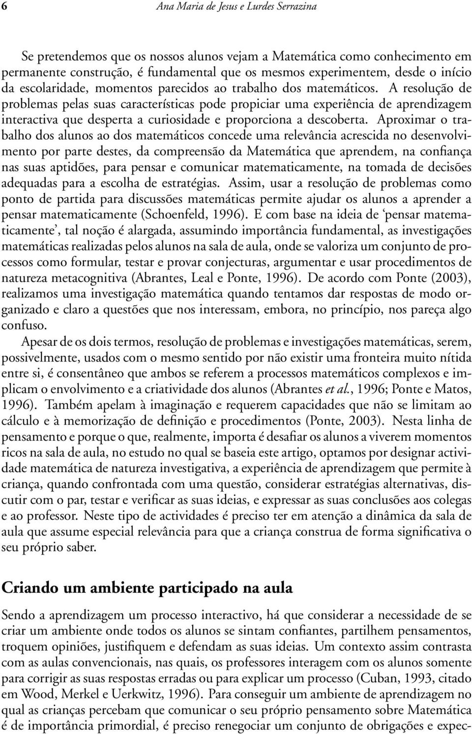 A resolução de problemas pelas suas características pode propiciar uma experiência de aprendizagem interactiva que desperta a curiosidade e proporciona a descoberta.