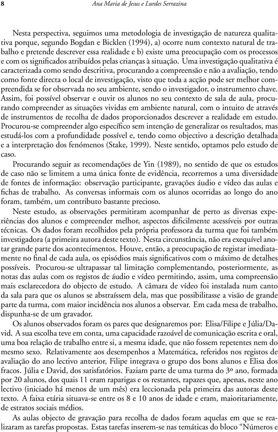 Uma investigação qualitativa é caracterizada como sendo descritiva, procurando a compreensão e não a avaliação, tendo como fonte directa o local de investigação, visto que toda a acção pode ser