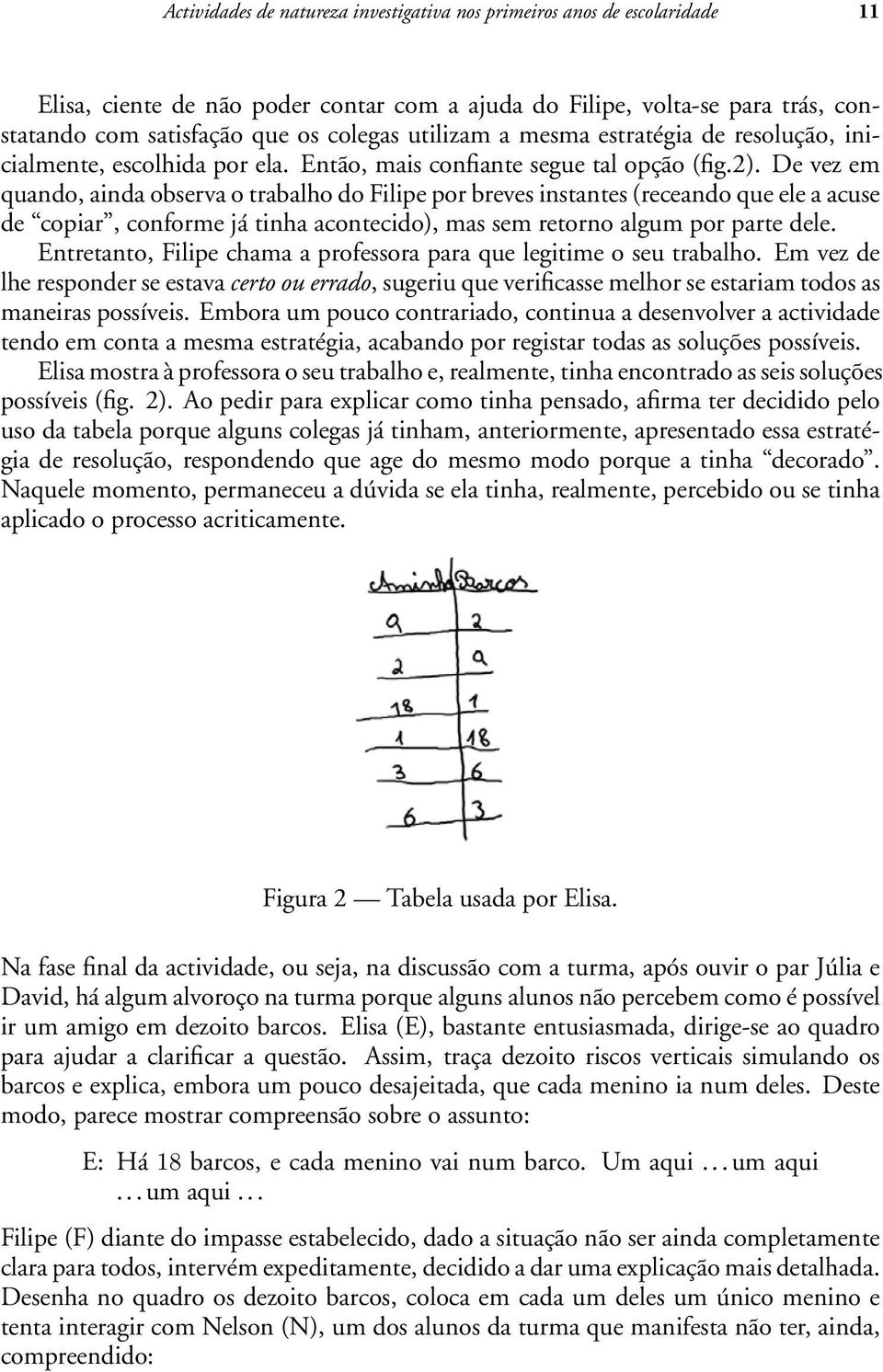 De vez em quando, ainda observa o trabalho do Filipe por breves instantes (receando que ele a acuse de copiar, conforme já tinha acontecido), mas sem retorno algum por parte dele.