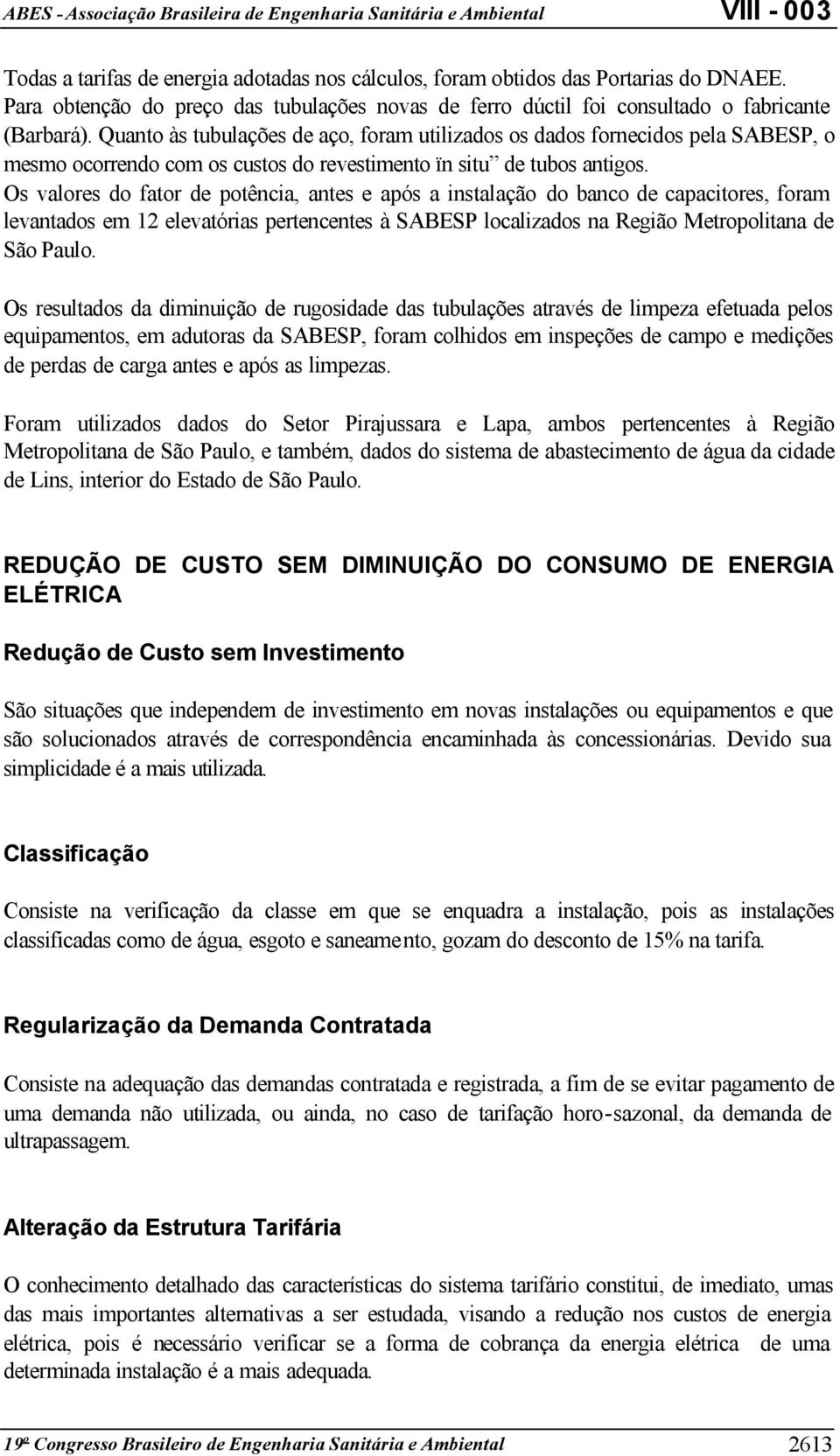 Os valores do fator de potência, antes e após a instalação do banco de capacitores, foram levantados em 12 elevatórias pertencentes à SABESP localizados na Região Metropolitana de São Paulo.