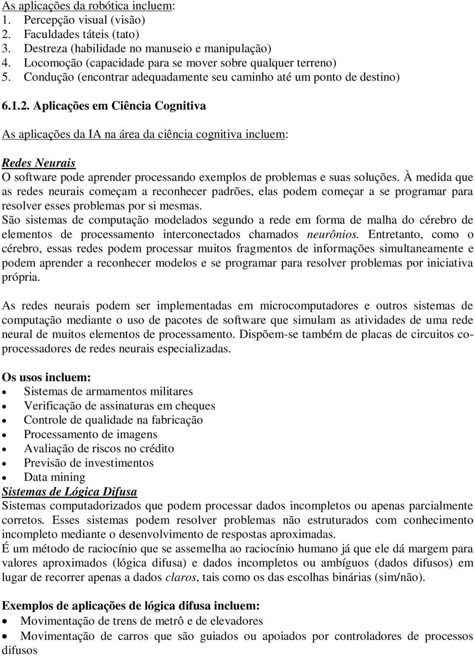 Aplicações em Ciência Cognitiva As aplicações da IA na área da ciência cognitiva incluem: Redes Neurais O software pode aprender processando exemplos de problemas e suas soluções.