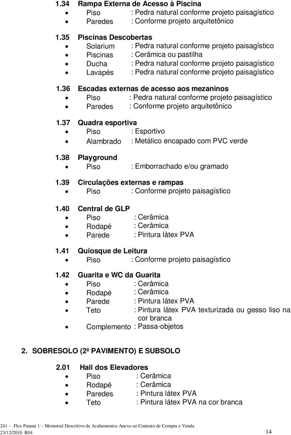 projeto paisagístico 1.36 Escadas externas de acesso aos mezaninos Piso : Pedra natural conforme projeto paisagístico Paredes : Conforme projeto arquitetônico 1.