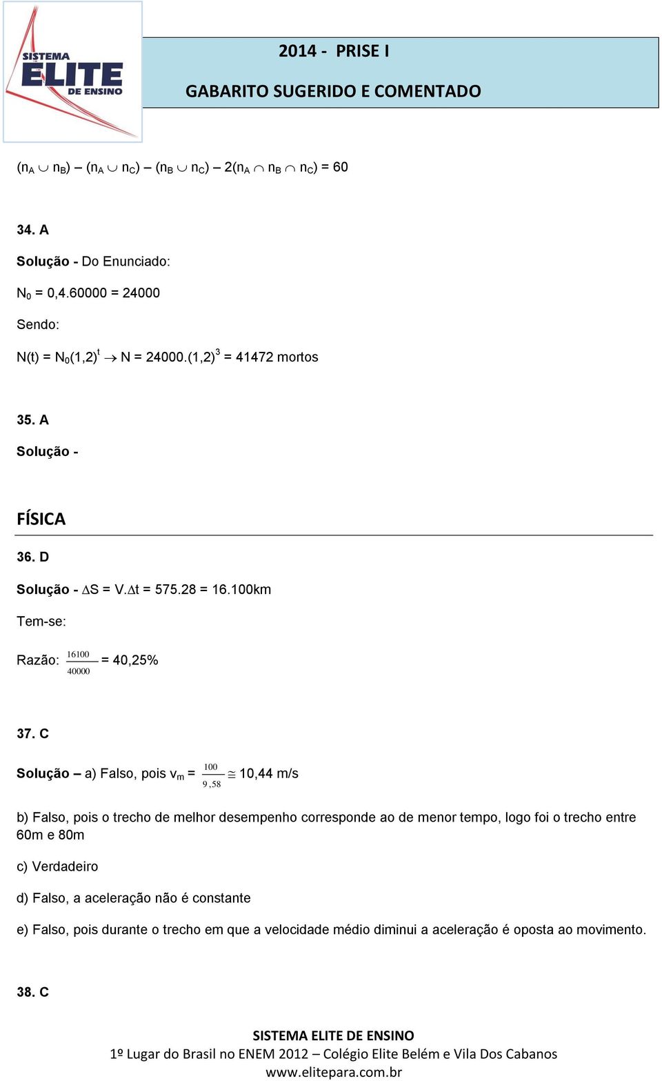 C Solução a) Falso, pois v m = 100 9,58 10,44 m/s b) Falso, pois o trecho de melhor desempenho corresponde ao de menor tempo, logo foi o trecho entre 60m e 80m c)