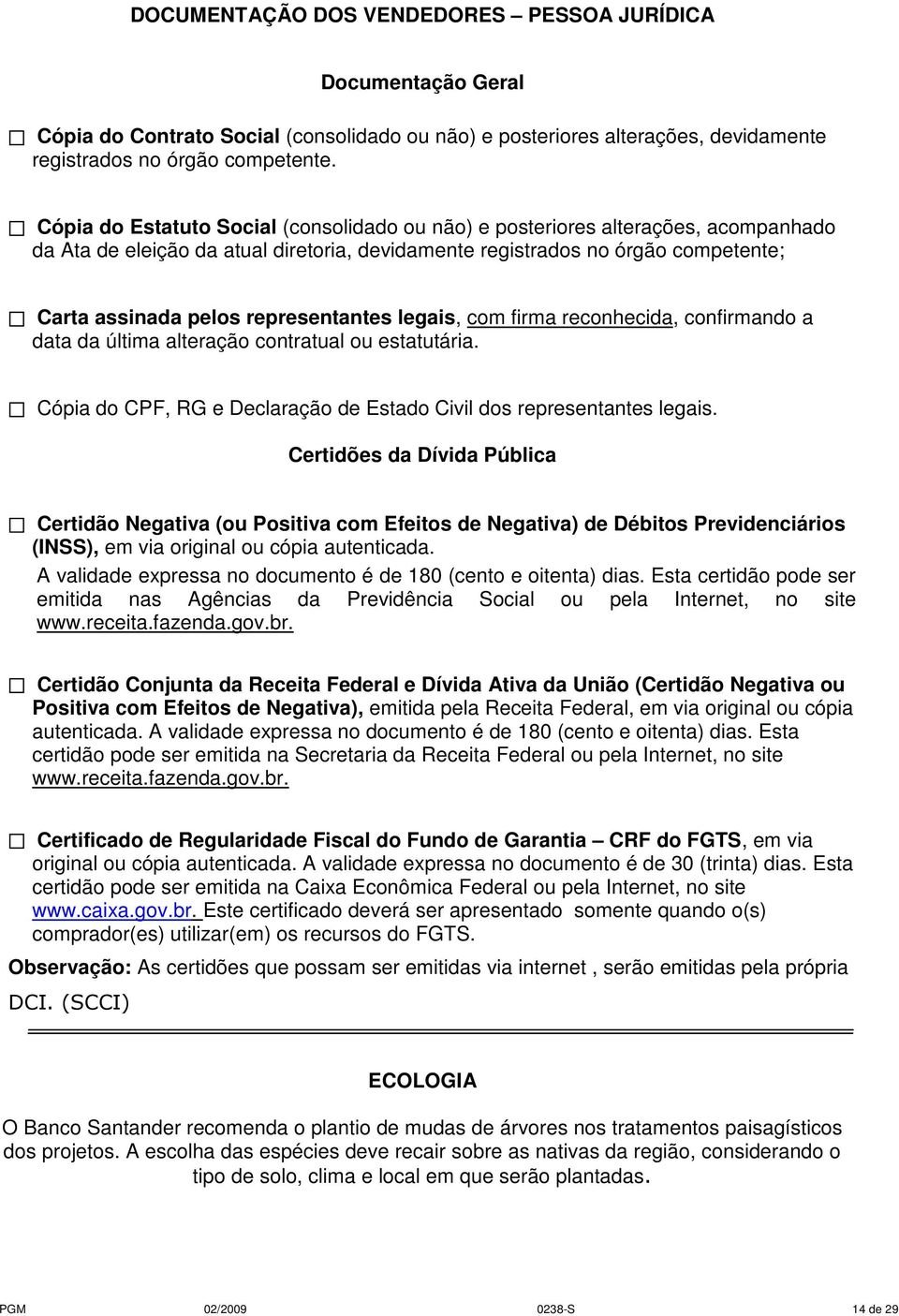 representantes legais, com firma reconhecida, confirmando a data da última alteração contratual ou estatutária. Cópia do CPF, RG e Declaração de Estado Civil dos representantes legais.