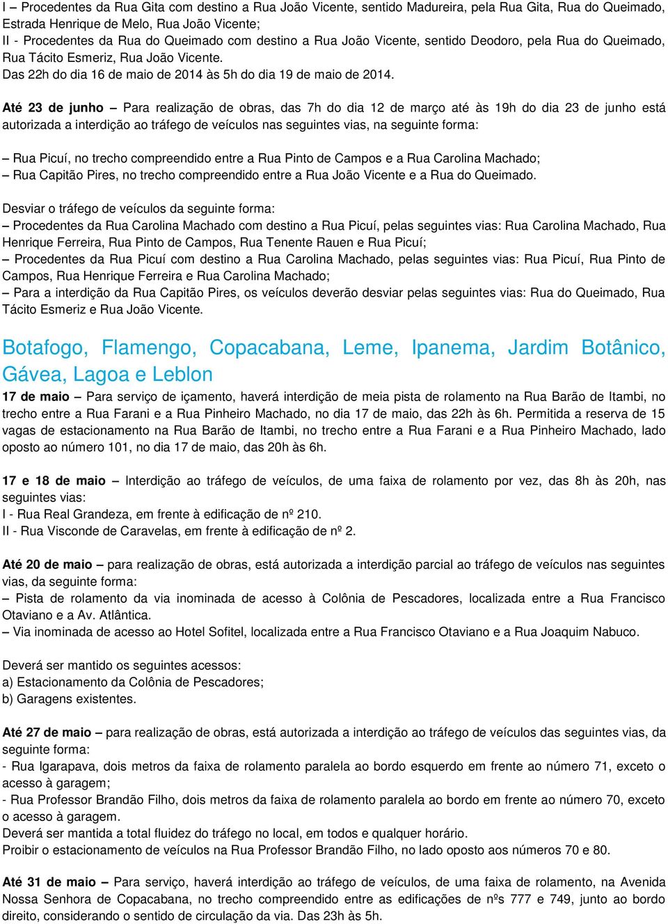 Até 23 de junho Para realização de obras, das 7h do dia 12 de março até às 19h do dia 23 de junho está autorizada a interdição ao tráfego de veículos nas seguintes vias, na seguinte forma: Rua Picuí,