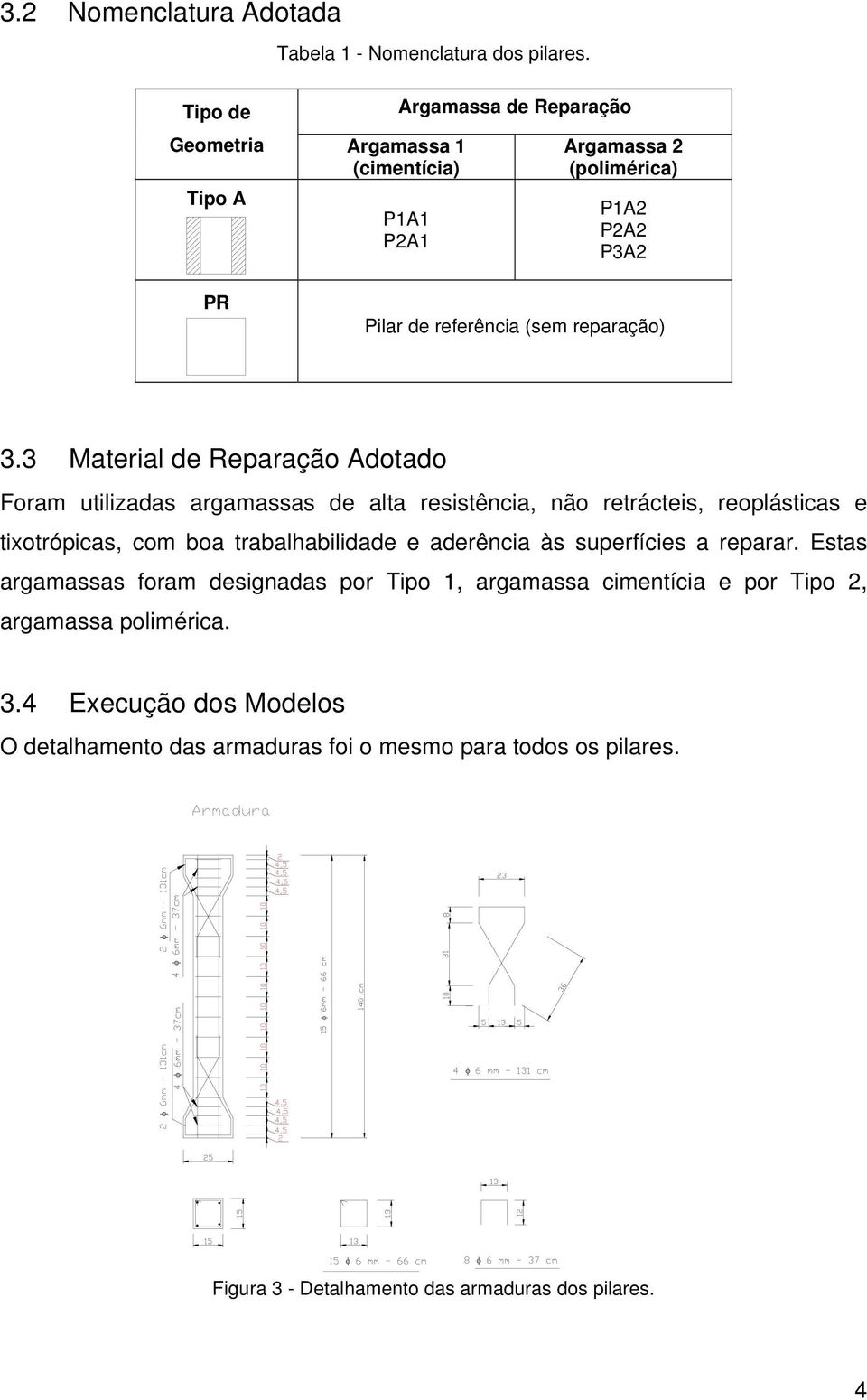 3 Material de Reparação Adotado Foram utilizadas argamassas de alta resistência, não retrácteis, reoplásticas e tixotrópicas, com boa trabalhabilidade e aderência às