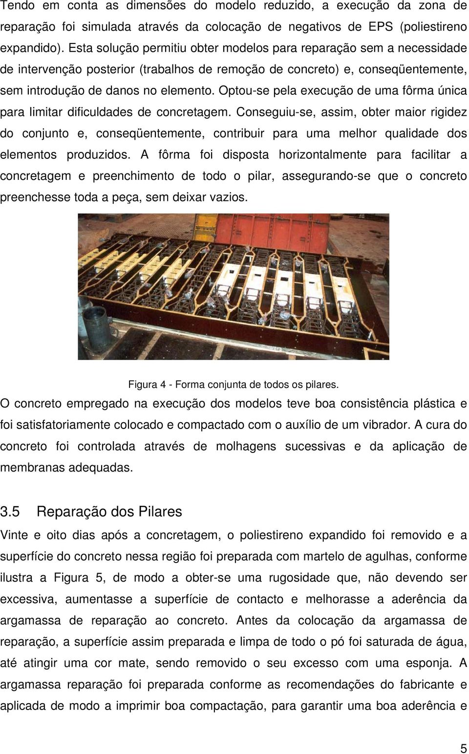 Optou-se pela execução de uma fôrma única para limitar dificuldades de concretagem.