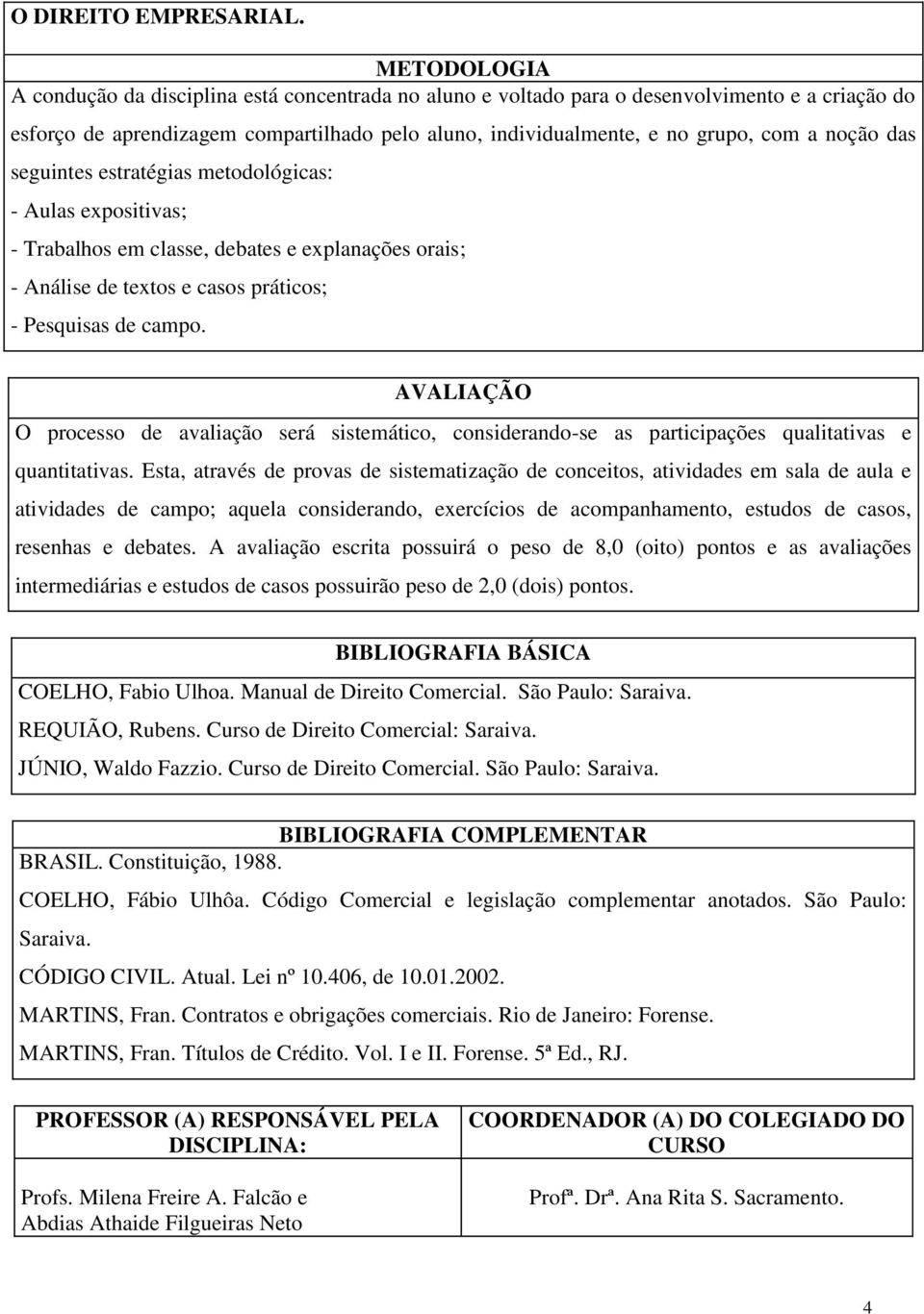 noção das seguintes estratégias metodológicas: - Aulas expositivas; - Trabalhos em classe, debates e explanações orais; - Análise de textos e casos práticos; - Pesquisas de campo.