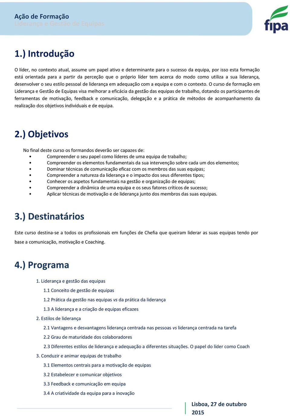 O curso de formação em visa melhorar a eficácia da gestão das equipas de trabalho, dotando os participantes de ferramentas de motivação, feedback e comunicação, delegação e a prática de métodos de