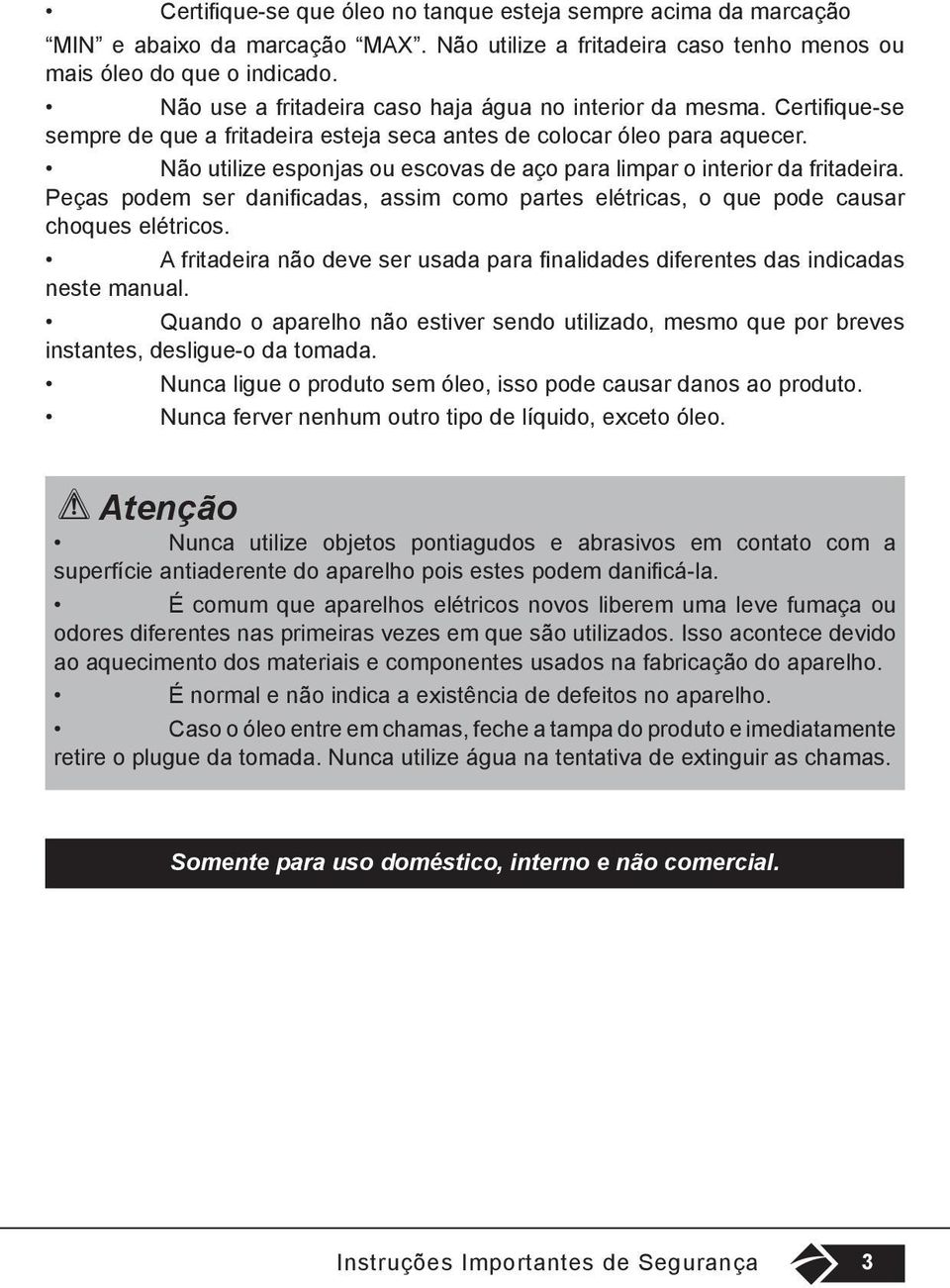 Não utilize esponjas ou escovas de aço para limpar o interior da fritadeira. Peças podem ser danificadas, assim como partes elétricas, o que pode causar choques elétricos.