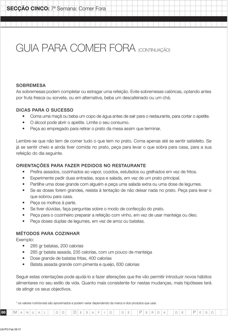 DICAS PARA O SUCESSO Coma uma maçã ou beba um copo de água antes de sair para o restaurante, para cortar o apetite. O álcool pode abrir o apetite. Limite o seu consumo.