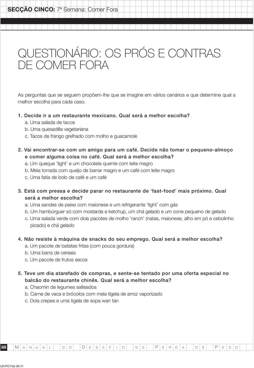 Vai encontrar-se com um amigo para um café. Decide não tomar o pequeno-almoço e comer alguma coisa no café. Qual será a melhor escolha? a. Um queque light e um chocolate quente com leite magro b.