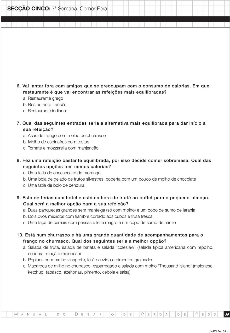 Tomate e mozzarella com manjericão 8. Fez uma refeição bastante equilibrada, por isso decide comer sobremesa. Qual das seguintes opções tem menos calorias? a. Uma fatia de cheesecake de morango b.