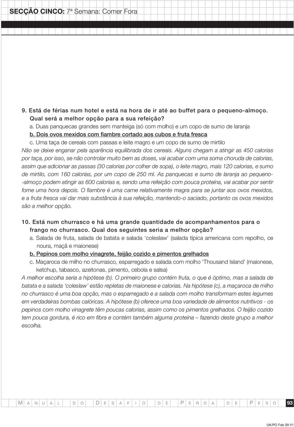 Alguns chegam a atingir as 450 calorias por taça, por isso, se não controlar muito bem as doses, vai acabar com uma soma choruda de calorias, assim que adicionar as passas (30 calorias por colher de