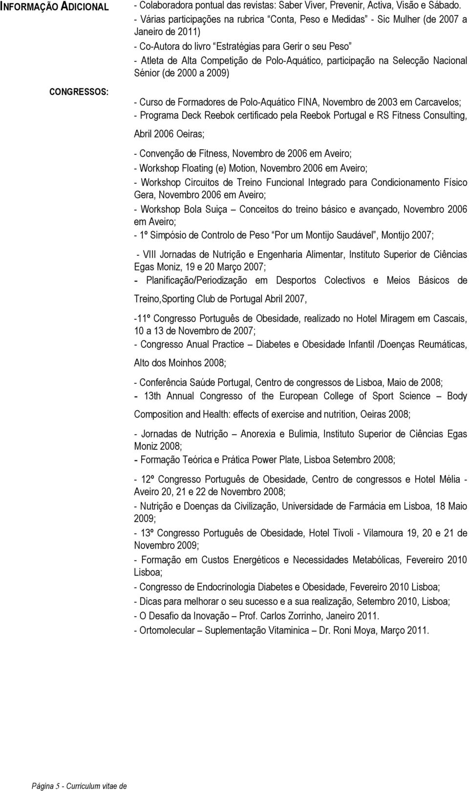 participação na Selecção Nacional Sénior (de 2000 a 2009) - Curso de Formadores de Polo-Aquático FINA, Novembro de 2003 em Carcavelos; - Programa Deck Reebok certificado pela Reebok Portugal e RS