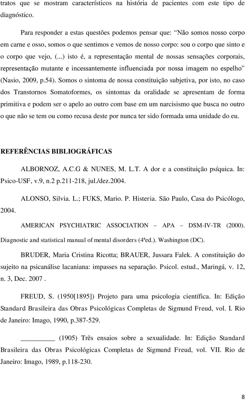 ..) isto é, a representação mental de nossas sensações corporais, representação mutante e incessantemente influenciada por nossa imagem no espelho (Nasio, 2009, p.54).