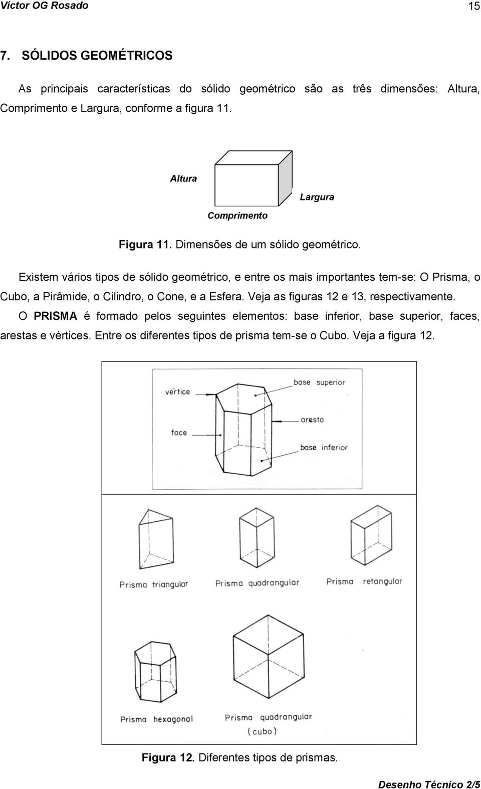 Existem vários tipos de sólido geométrico, e entre os mais importantes tem-se: O Prisma, o Cubo, a Pirâmide, o Cilindro, o Cone, e a Esfera.