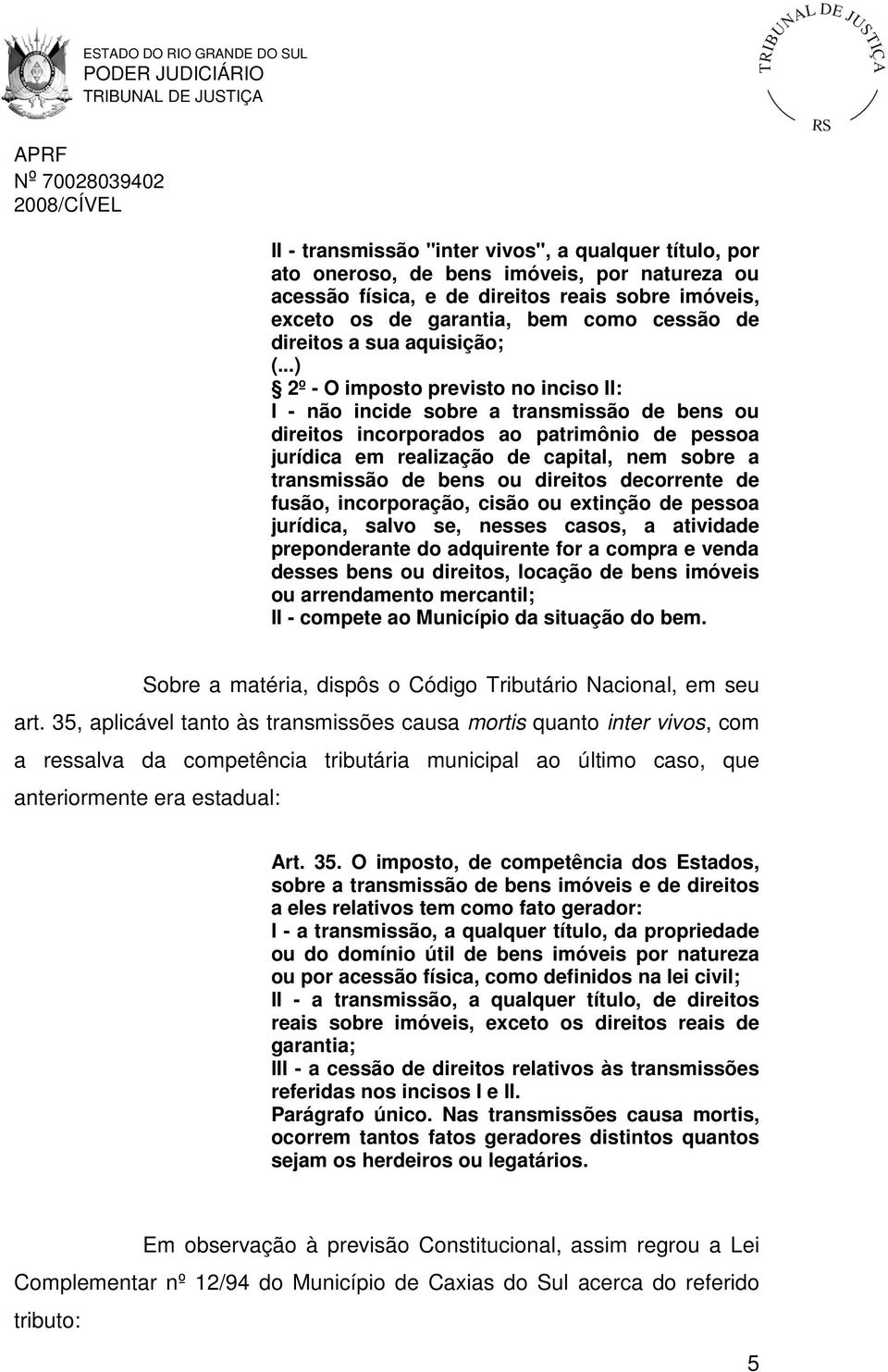 ..) 2º - O imposto previsto no inciso II: I - não incide sobre a transmissão de bens ou direitos incorporados ao patrimônio de pessoa jurídica em realização de capital, nem sobre a transmissão de