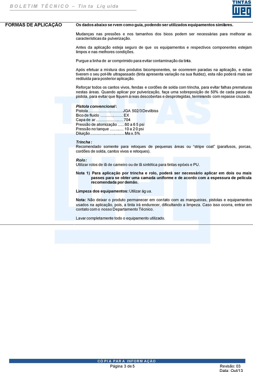 Antes da aplicação esteja seguro de que os equipamentos e respectivos componentes estejam limpos e nas melhores condições. Purgue a linha de ar comprimido para evitar contaminação da tinta.