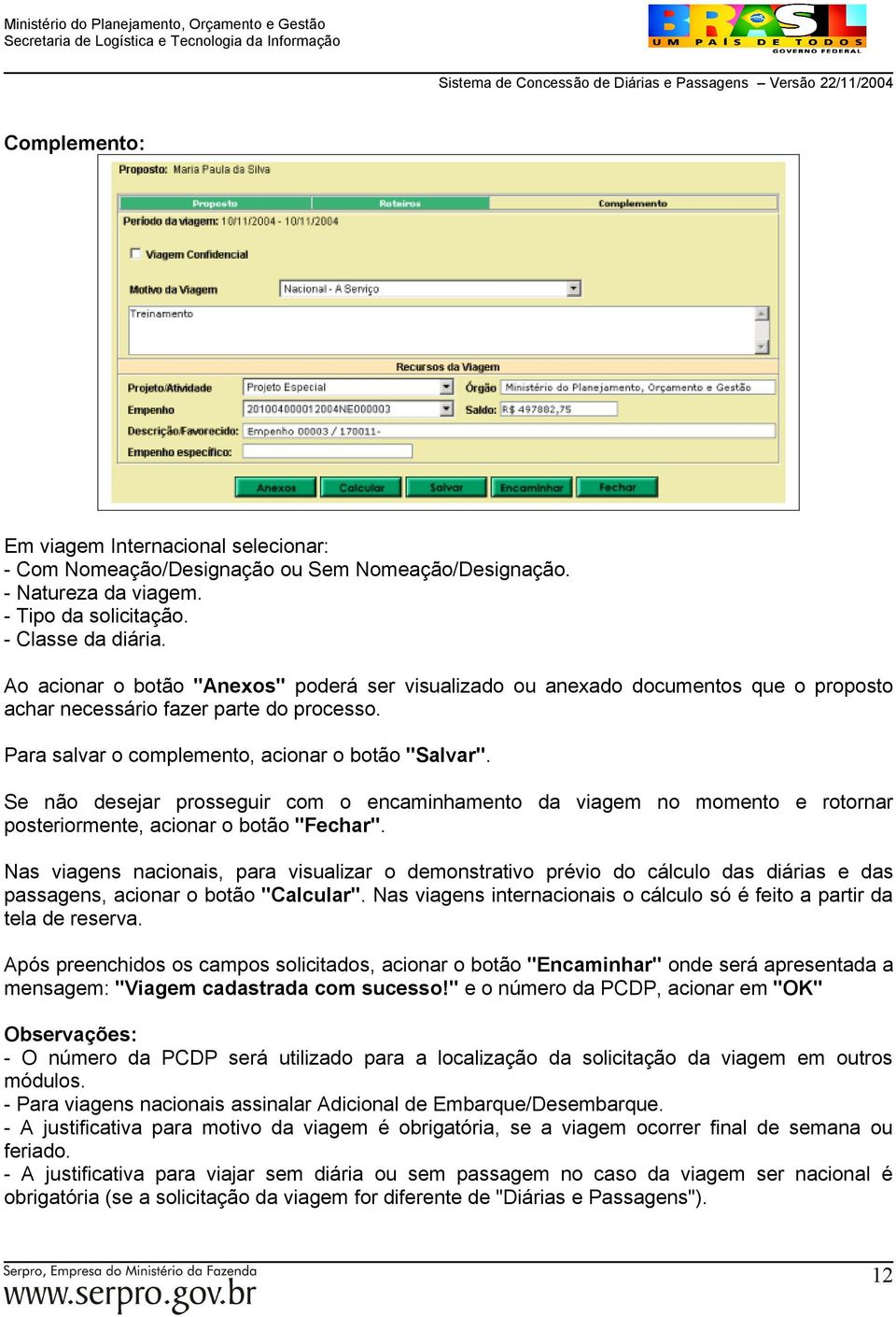 Se não desejar prosseguir com o encaminhamento da viagem no momento e rotornar posteriormente, acionar o botão "Fechar".