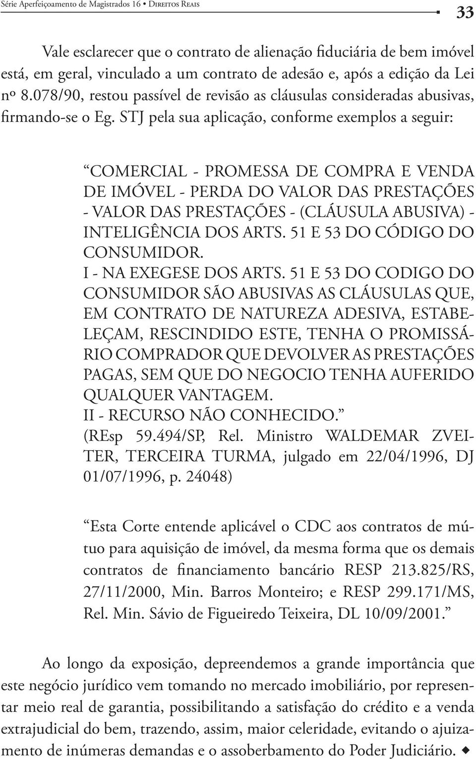 STJ pela sua aplicação, conforme exemplos a seguir: COMERCIAL - PROMESSA DE COMPRA E VENDA DE IMÓVEL - PERDA DO VALOR DAS PRESTAÇÕES - VALOR DAS PRESTAÇÕES - (CLÁUSULA ABUSIVA) - INTELIGÊNCIA DOS