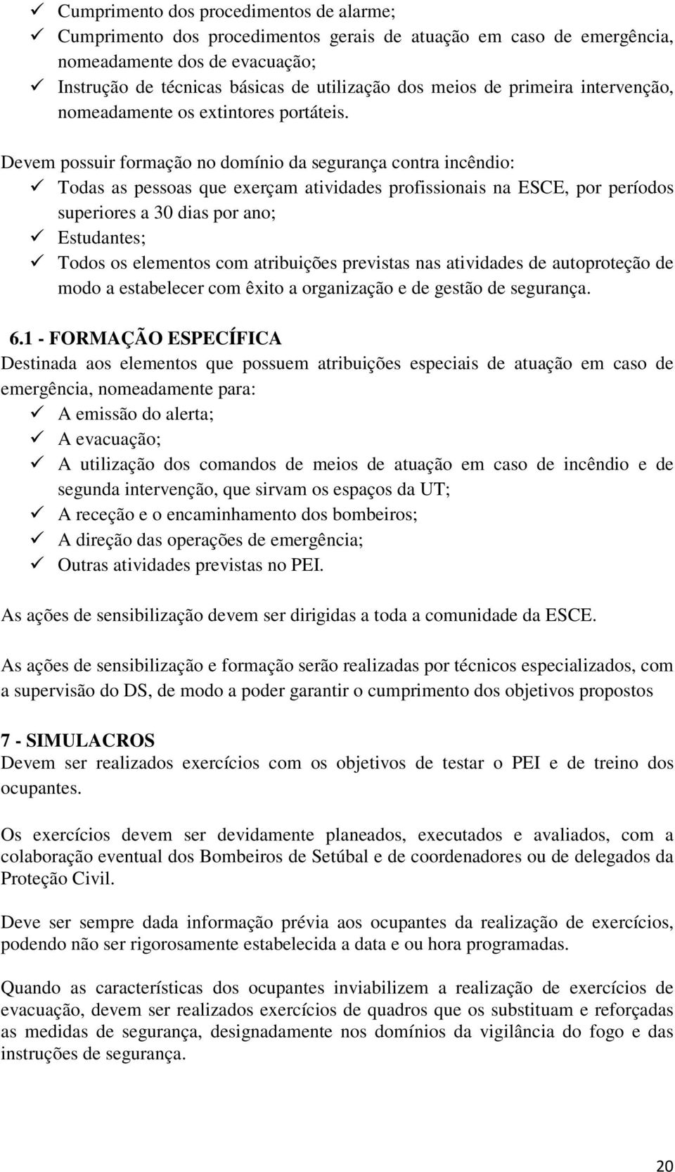 Devem possuir formação no domínio da segurança contra incêndio: Todas as pessoas que exerçam atividades profissionais na ESCE, por períodos superiores a 30 dias por ano; Estudantes; Todos os