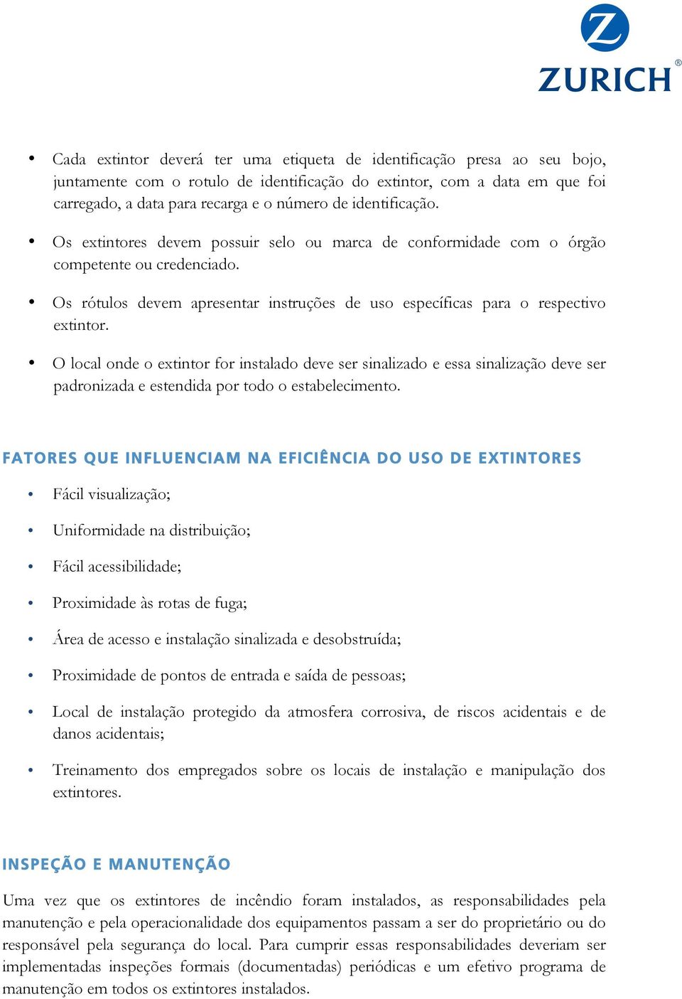 O local onde o extintor for instalado deve ser sinalizado e essa sinalização deve ser padronizada e estendida por todo o estabelecimento.