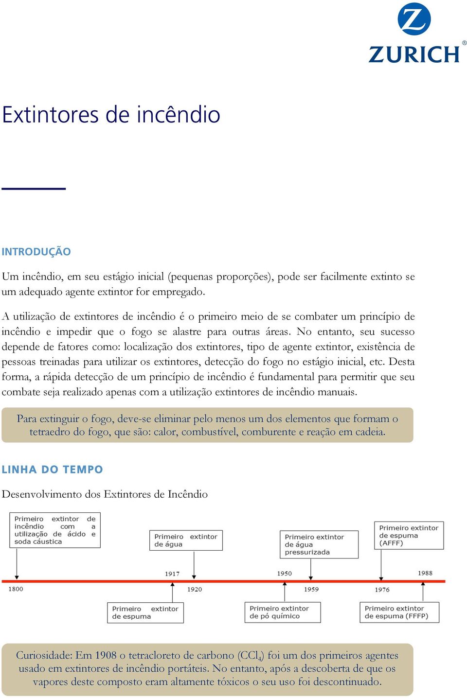 No entanto, seu sucesso depende de fatores como: localização dos extintores, tipo de agente extintor, existência de pessoas treinadas para utilizar os extintores, detecção do fogo no estágio inicial,