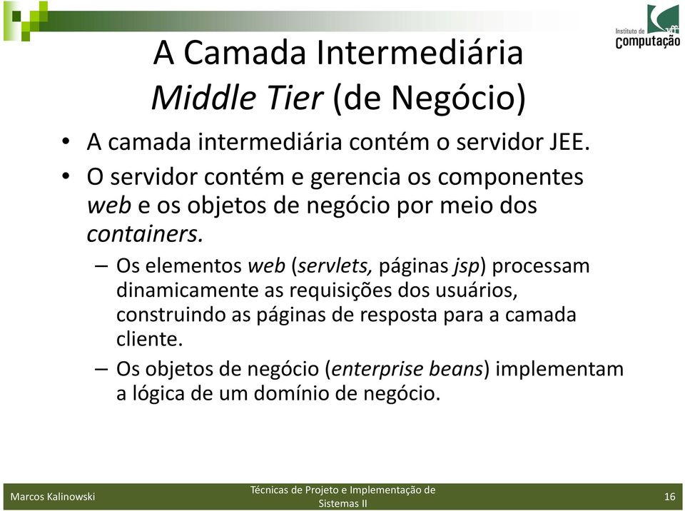 Os elementos web (servlets, páginas jsp) processam dinamicamente as requisições dos usuários, construindo as