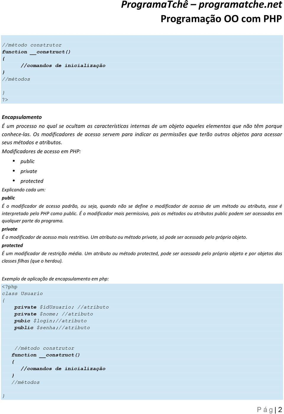 Modificadores de acesso em PHP: public private protected Explicando cada um: public É o modificador de acesso padrão, ou seja, quando não se define o modificador de acesso de um método ou atributo,