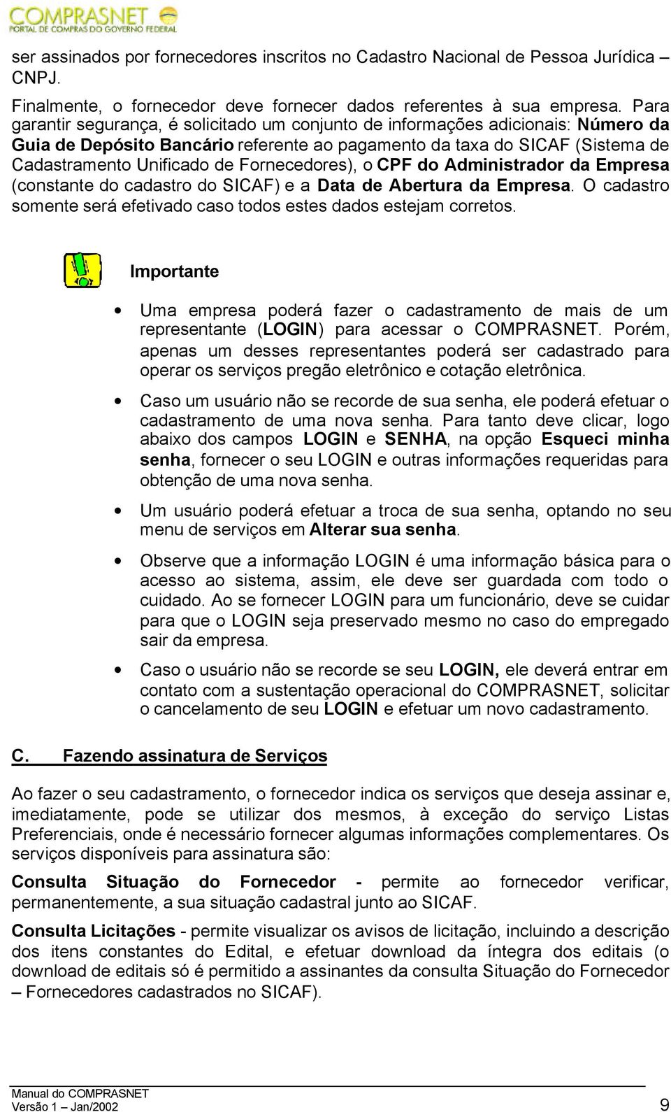 Fornecedores), o CPF do Administrador da Empresa (constante do cadastro do SICAF) e a Data de Abertura da Empresa. O cadastro somente será efetivado caso todos estes dados estejam corretos.